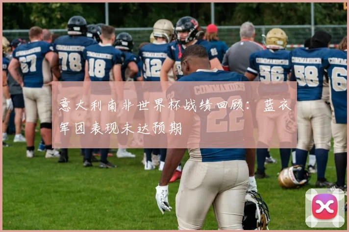意大利南非世界杯战绩回顾:蓝衣军团表现未达预期