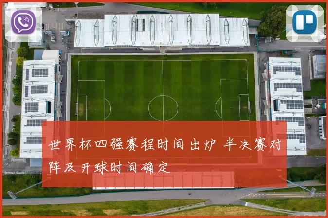 世界杯四强赛程时间出炉 半决赛对阵及开球时间确定