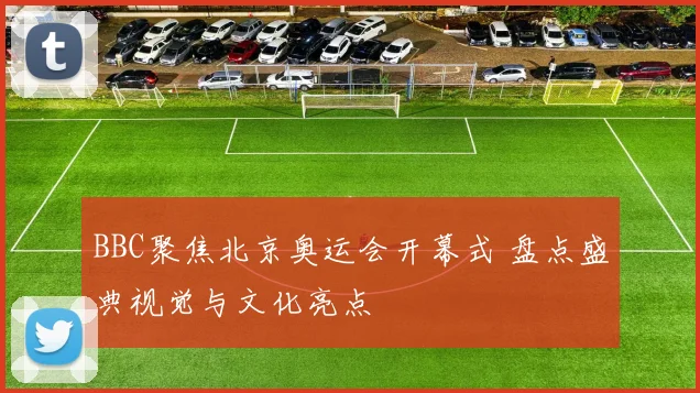 BBC聚焦北京奥运会开幕式 盘点盛典视觉与文化亮点